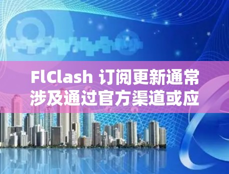 FlClash 订阅更新通常涉及通过官方渠道或应用商店定期购买或续订,以获得最新版本和新功能。以下是您可能需要遵循的步骤 FlClash 订阅更新通常涉及通过官方渠道或应用商店定期购买或续订,以获得最新版本和新功能。以下是您可能需要遵循的步骤