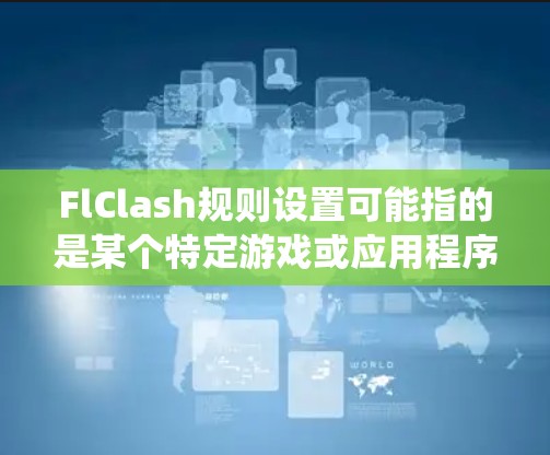 FlClash规则设置可能指的是某个特定游戏或应用程序中与规则相关的设置功能。如果你指的是某个特定游戏或系统,请提供更多信息,以便我更好地解释或帮助你 FlClash规则设置可能指的是某个特定游戏或应用程序中与规则相关的设置功能。如果你指的是某个特定游戏或系统,请提供更多信息,以便我更好地解释或帮助你
