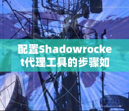 配置Shadowrocket代理工具的步骤如下 配置Shadowrocket代理工具的步骤如下