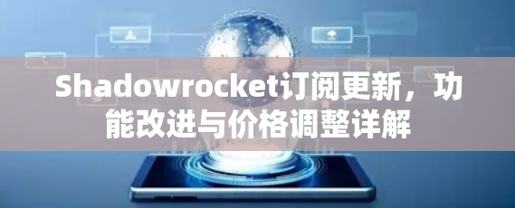 Shadowrocket订阅更新,功能改进与价格调整详解 Shadowrocket订阅更新,功能改进与价格调整详解
