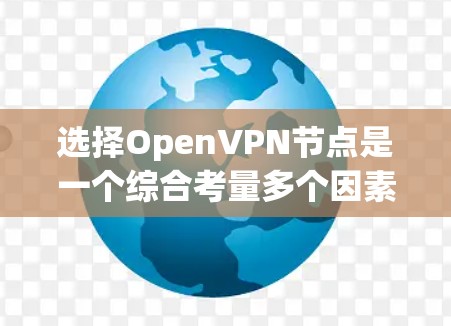 选择OpenVPN节点是一个综合考量多个因素的过程,以下是整理后的步骤和建议 选择OpenVPN节点是一个综合考量多个因素的过程,以下是整理后的步骤和建议