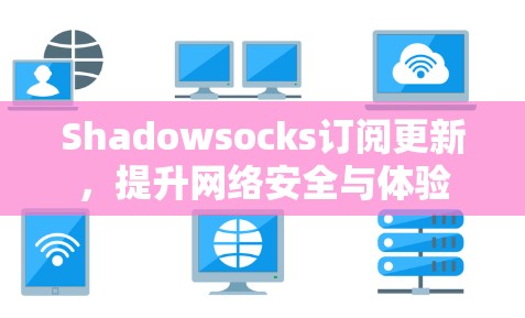 Shadowsocks订阅更新，提升网络安全与体验