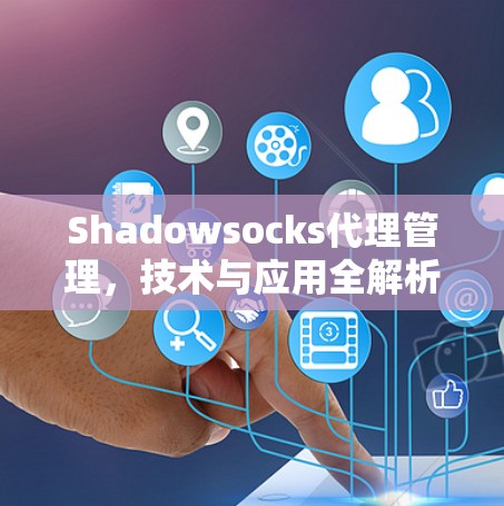Shadowsocks代理管理,技术与应用全解析 Shadowsocks代理管理,技术与应用全解析