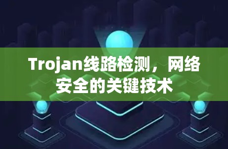Trojan线路检测,网络安全的关键技术 Trojan线路检测,网络安全的关键技术
