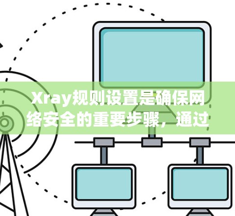 Xray规则设置是确保网络安全的重要步骤,通过精准地配置规则,可以有效地监控和限制网络流量,保护设备免受威胁。以下是Xray规则设置的详细指南 Xray规则设置是确保网络安全的重要步骤,通过精准地配置规则,可以有效地监控和限制网络流量,保护设备免受威胁。以下是Xray规则设置的详细指南