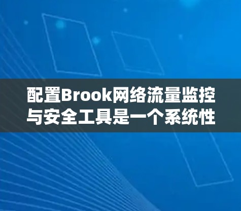 配置Brook网络流量监控与安全工具是一个系统性的过程，以下是详细的步骤指南，帮助您顺利完成配置