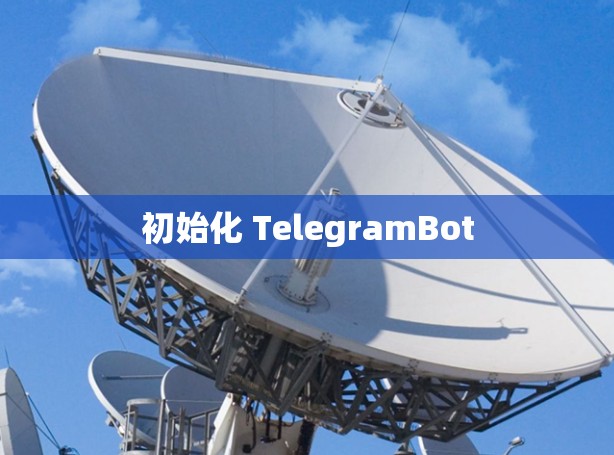 初始化 TelegramBot 初始化 TelegramBot