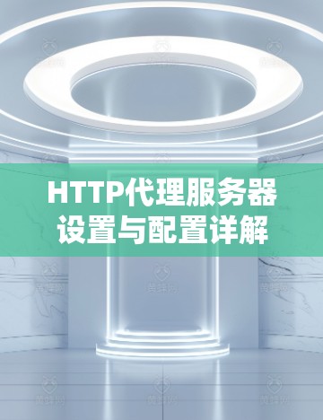 HTTP代理服务器设置与配置详解 HTTP代理服务器设置与配置详解