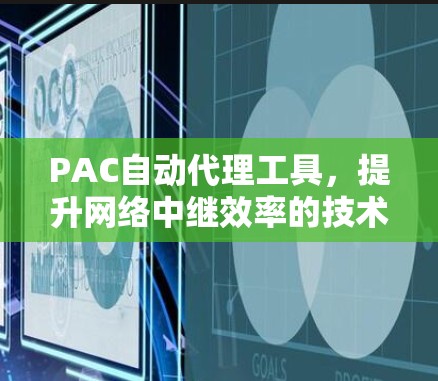 PAC自动代理工具,提升网络中继效率的技术助力 PAC自动代理工具,提升网络中继效率的技术助力