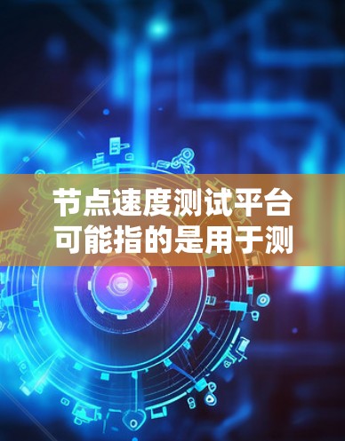 节点速度测试平台可能指的是用于测试网络节点性能的工具或平台。以下是一些常见的网络性能测试工具和平台,这些工具可以帮助你测试网络节点的带宽、延迟、丢包率等性能指标 节点速度测试平台可能指的是用于测试网络节点性能的工具或平台。以下是一些常见的网络性能测试工具和平台,这些工具可以帮助你测试网络节点的带宽、延迟、丢包率等性能指标
