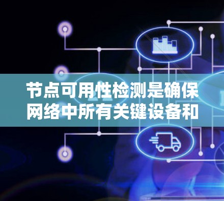 节点可用性检测是确保网络中所有关键设备和节点正常运行的重要步骤。以下是对该检测的详细分析和步骤 节点可用性检测是确保网络中所有关键设备和节点正常运行的重要步骤。以下是对该检测的详细分析和步骤