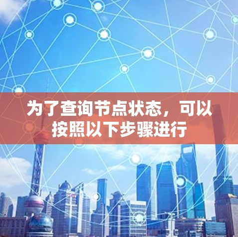 为了查询节点状态,可以按照以下步骤进行 为了查询节点状态,可以按照以下步骤进行
