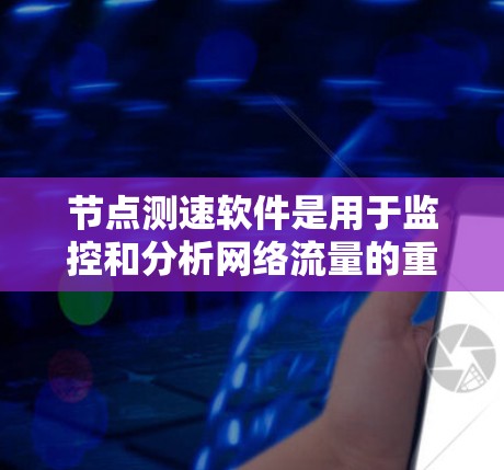 节点测速软件是用于监控和分析网络流量的重要工具,帮助运维人员识别性能问题。以下是对该软件的详细分析和总结 节点测速软件是用于监控和分析网络流量的重要工具,帮助运维人员识别性能问题。以下是对该软件的详细分析和总结