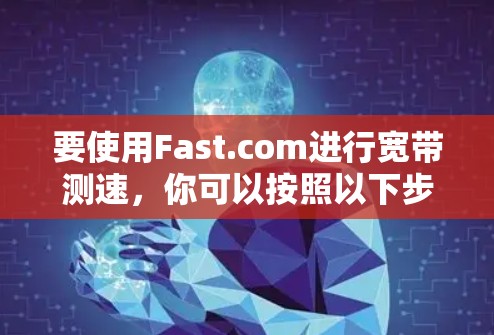 要使用Fast.com进行宽带测速，你可以按照以下步骤操作