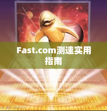 Fast.com测速实用指南 Fast.com测速实用指南