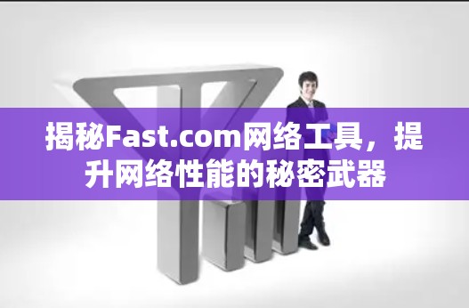 揭秘Fast.com网络工具，提升网络性能的秘密武器