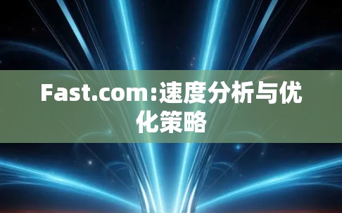 Fast.com:速度分析与优化策略
