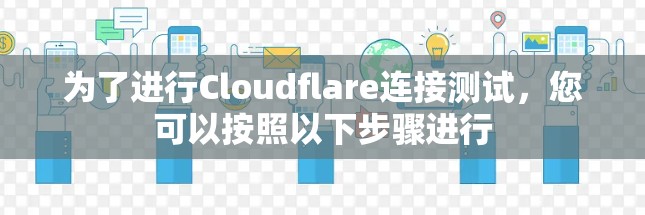为了进行Cloudflare连接测试,您可以按照以下步骤进行 为了进行Cloudflare连接测试,您可以按照以下步骤进行