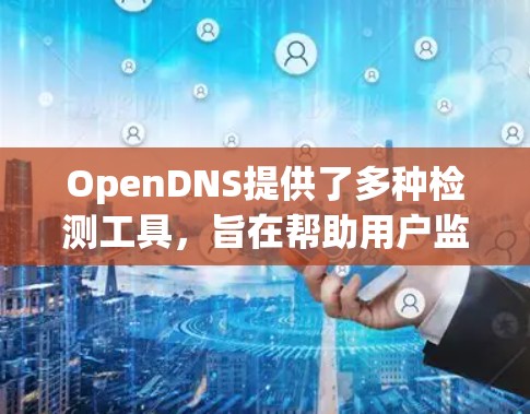 OpenDNS提供了多种检测工具,旨在帮助用户监控和管理网络安全。以下是这些工具的详细介绍和使用方法 OpenDNS提供了多种检测工具,旨在帮助用户监控和管理网络安全。以下是这些工具的详细介绍和使用方法