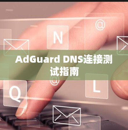 AdGuard DNS连接测试指南 AdGuard DNS连接测试指南