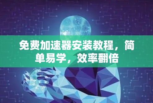 免费加速器安装教程,简单易学,效率翻倍 免费加速器安装教程,简单易学,效率翻倍