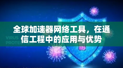 全球加速器网络工具，在通信工程中的应用与优势