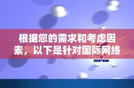 根据您的需求和考虑因素,以下是针对国际网络加速器的推荐和下载指南 根据您的需求和考虑因素,以下是针对国际网络加速器的推荐和下载指南