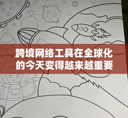 跨境网络工具在全球化的今天变得越来越重要,它们帮助人们克服地理和文化障碍,促进了跨国交流。以下是关于这些工具的最新版本和趋势的详细分析 跨境网络工具在全球化的今天变得越来越重要,它们帮助人们克服地理和文化障碍,促进了跨国交流。以下是关于这些工具的最新版本和趋势的详细分析