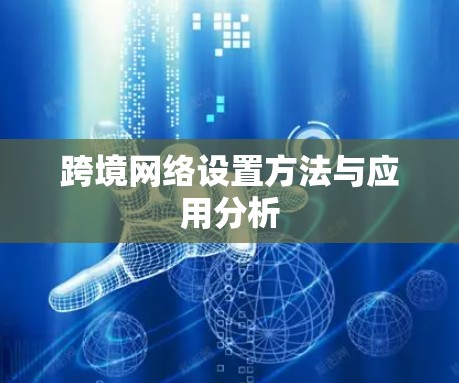 跨境网络设置方法与应用分析 跨境网络设置方法与应用分析