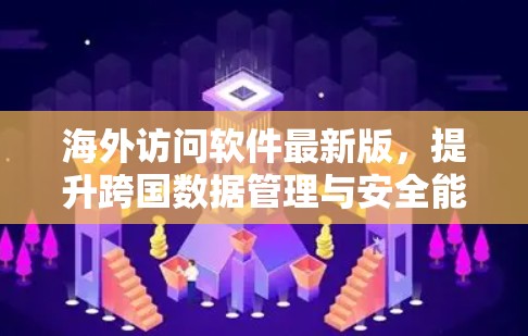 海外访问软件最新版,提升跨国数据管理与安全能力 海外访问软件最新版,提升跨国数据管理与安全能力