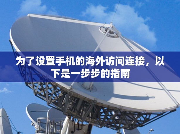 为了设置手机的海外访问连接,以下是一步步的指南 为了设置手机的海外访问连接,以下是一步步的指南