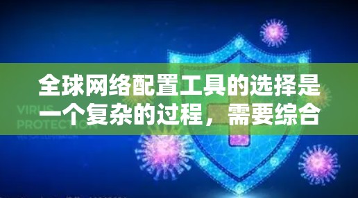 全球网络配置工具的选择是一个复杂的过程，需要综合考虑多个因素。以下是一个有条理的步骤指南，帮助您选择合适的工具