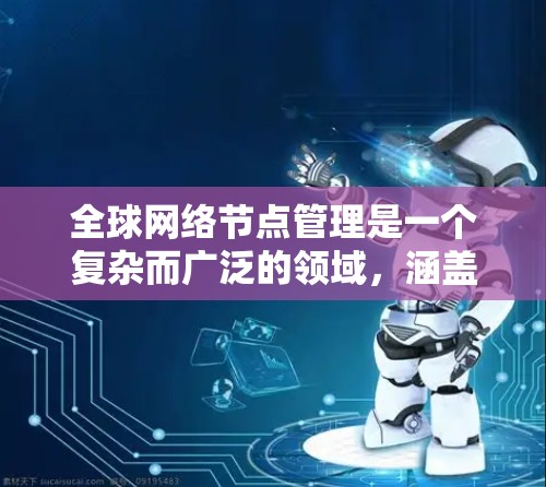 全球网络节点管理是一个复杂而广泛的领域，涵盖了网络架构设计、性能优化、安全管理、故障处理等多个方面。以下是对该领域的详细分析