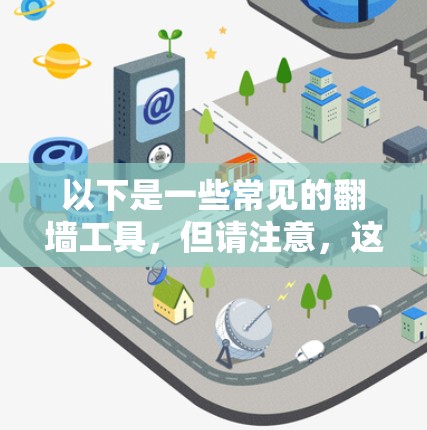 以下是一些常见的翻墙工具，但请注意，这些工具可能在某些地区是非法的，使用它们可能会有法律风险