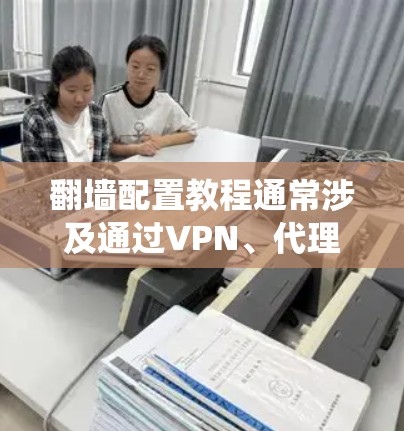 翻墙配置教程通常涉及通过VPN、代理服务器或其他方法绕过网络限制。以下是一个常见的翻墙配置步骤示例,假设你使用VPN服务 翻墙配置教程通常涉及通过VPN、代理服务器或其他方法绕过网络限制。以下是一个常见的翻墙配置步骤示例,假设你使用VPN服务