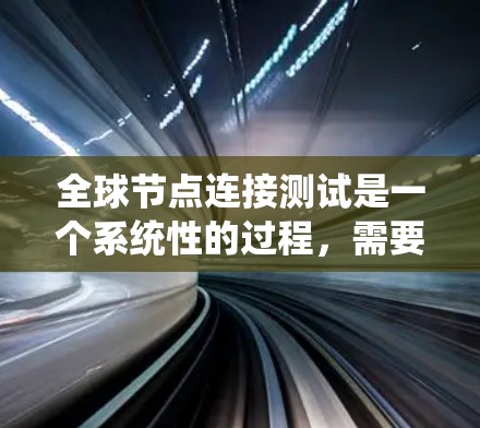 全球节点连接测试是一个系统性的过程,需要仔细规划和执行。以下是分步骤的解决方案 全球节点连接测试是一个系统性的过程,需要仔细规划和执行。以下是分步骤的解决方案