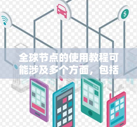 全球节点的使用教程可能涉及多个方面，包括部署、配置、管理和优化等。以下是一些通用的步骤和建议，供您参考