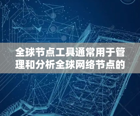 全球节点工具通常用于管理和分析全球网络节点的地理信息，可能需要从官方网站或指定渠道下载。以下是步骤指南