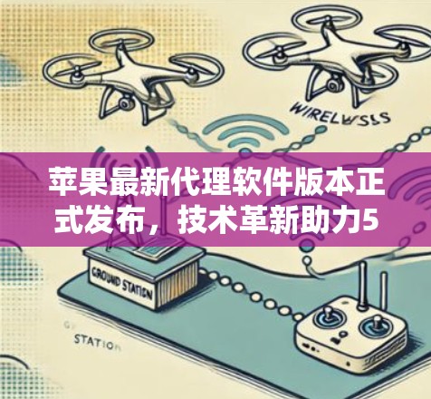 苹果最新代理软件版本正式发布，技术革新助力5G通信