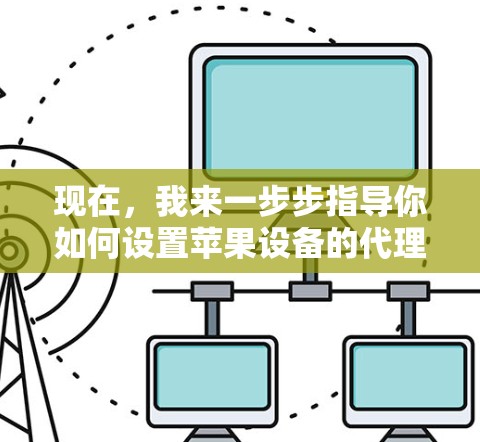 现在,我来一步步指导你如何设置苹果设备的代理连接 现在,我来一步步指导你如何设置苹果设备的代理连接