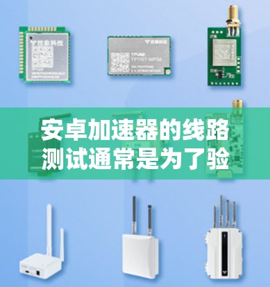 安卓加速器的线路测试通常是为了验证硬件设计的正确性和性能，确保各模块能够协同工作，符合设计要求。以下是一些关于安卓加速器线路测试的步骤和注意事项