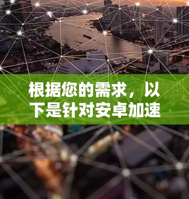 根据您的需求,以下是针对安卓加速器工具的推荐和步骤指南 根据您的需求,以下是针对安卓加速器工具的推荐和步骤指南