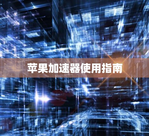 苹果加速器使用指南 苹果加速器使用指南