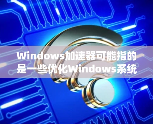 Windows加速器可能指的是一些优化Windows系统性能的软件或工具。然而,目前并没有一个广泛认可的标准化的加速器软件名称,因此具体指的是哪个软件可能需要进一步确认 Windows加速器可能指的是一些优化Windows系统性能的软件或工具。然而,目前并没有一个广泛认可的标准化的加速器软件名称,因此具体指的是哪个软件可能需要进一步确认