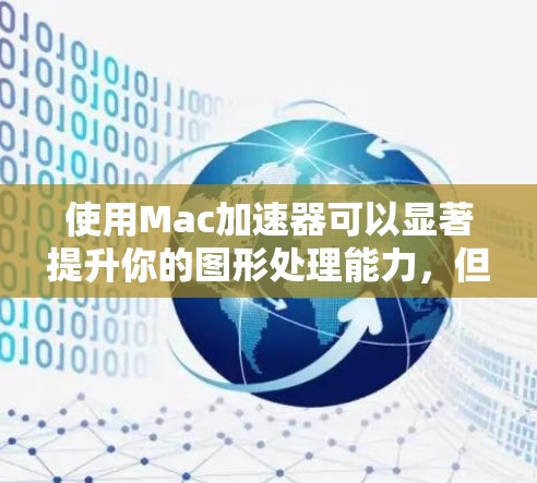 使用Mac加速器可以显著提升你的图形处理能力，但要达到最佳效果，需要仔细设置和维护。以下是根据你的思考过程整理出的详细步骤和建议