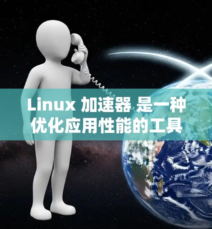 Linux 加速器 是一种优化应用性能的工具，它可以帮助开发者分析和优化软件在不同平台上的性能。以下是一些常见的 Linux 加速器及其最新版本