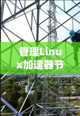 管理Linux加速器节点涉及多个步骤和工具，以下是系统化的指南