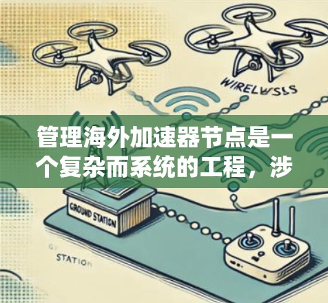 管理海外加速器节点是一个复杂而系统的工程，涉及多个关键环节。以下是对这一过程的详细分步骤总结
