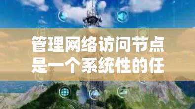 管理网络访问节点是一个系统性的任务，涉及多个关键步骤。以下是对该过程的分步骤总结