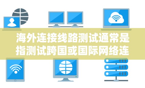 海外连接线路测试通常是指测试跨国或国际网络连接的性能、稳定性和可靠性。以下是一些常见的测试方法和步骤 海外连接线路测试通常是指测试跨国或国际网络连接的性能、稳定性和可靠性。以下是一些常见的测试方法和步骤